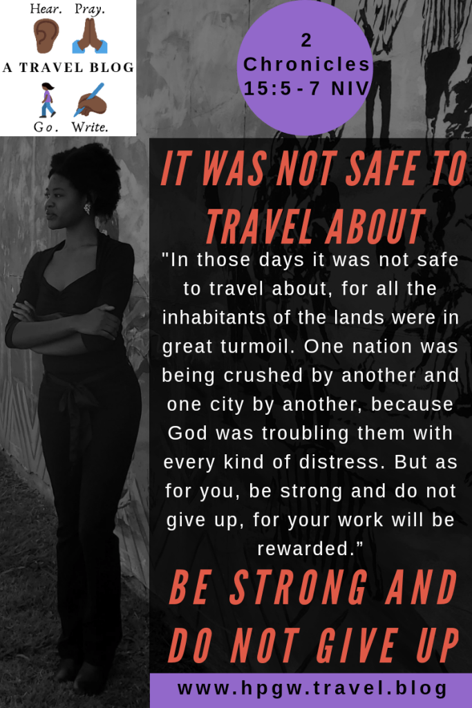 2 Chronicles 15:5-7 NIV "In those days it was not safe to travel about, for all the inhabitants of the lands were in great turmoil. One nation was being crushed by another and one city by another, because God was troubling them with every kind of distress. But as for you, be strong and do not give up, for your work will be rewarded.”
